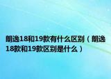 朗逸18和19款有什么区别（朗逸18款和19款区别是什么）