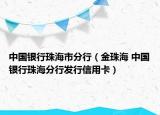 中国银行珠海市分行（金珠海 中国银行珠海分行发行信用卡）