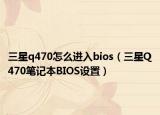 三星q470怎么进入bios（三星Q470笔记本BIOS设置）