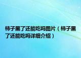 柿子黑了还能吃吗图片（柿子黑了还能吃吗详细介绍）