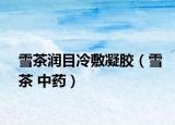 雪茶润目冷敷凝胶（雪茶 中药）