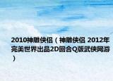 2010神雕侠侣（神雕侠侣 2012年完美世界出品2D回合Q版武侠网游）