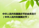 中华人民共和国国庆节的由来简介（中华人民共和国国庆节）