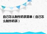 自己怎么制作奶茶菜单（自己怎么制作奶茶）
