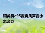 硕美科e95麦克风声音小怎么办