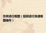 怎样进行抠图（如何进行快速抠图操作）