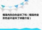 榴莲肉灰白色是坏了吗（榴莲肉变灰色是不是坏了详细介绍）