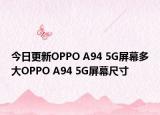今日更新OPPO A94 5G屏幕多大OPPO A94 5G屏幕尺寸