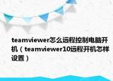 teamviewer怎么远程控制电脑开机（teamviewer10远程开机怎样设置）