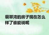 翡翠湾的房子现在怎么样了谁能说呢