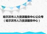 哈尔滨市人力资源服务中心公众号（哈尔滨市人力资源服务中心）