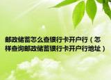 邮政储蓄怎么查银行卡开户行（怎样查询邮政储蓄银行卡开户行地址）