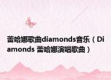 蕾哈娜歌曲diamonds音乐（Diamonds 蕾哈娜演唱歌曲）