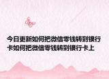 今日更新如何把微信零钱转到银行卡如何把微信零钱转到银行卡上