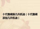 十代雅阁换几升机油（十代雅阁添加几升机油）
