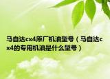 马自达cx4原厂机油型号（马自达cx4的专用机油是什么型号）