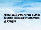 我的LT15I在更新android4.0后出现问题自动重启手机在引导程序部分无限循环
