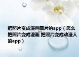 把照片变成漫画图片的app（怎么把照片变成漫画 把照片变成动漫人的app）