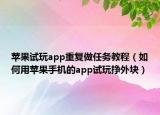 苹果试玩app重复做任务教程（如何用苹果手机的app试玩挣外块）