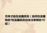 怎样才能在美国买房（如何在美国购房?在美国买房应该注意哪些?介绍）