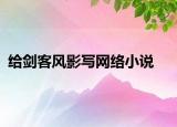 给剑客风影写网络小说