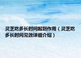 灵芝吃多长时间起到作用（灵芝吃多长时间见效详细介绍）