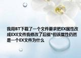 我用BT下载了一个文件要求把EX属性改成EXE文件我修改了后缀*但该属性仍然是一个EX文件为什么