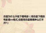 迅雷为什么不能下载电影（用迅雷下载的电影是xv格式,但是用迅雷看看肿么打不开?）