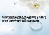 牛奶用微波炉加热会流失营养吗（牛奶用微波炉加热会流失营养吗详细介绍）