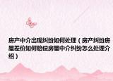 房产中介出现纠纷如何处理（房产纠纷房屋差价如何赔偿房屋中介纠纷怎么处理介绍）