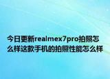 今日更新realmex7pro拍照怎么样这款手机的拍照性能怎么样