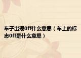 车子出现0ff什么意思（车上的标志0ff是什么意思）