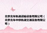 北京北车轨道运输设备有限公司（北京北车中铁轨道交通装备有限公司）