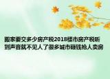 搬家要交多少房产税2018楼市房产税听到声音就不见人了很多城市砸钱抢人卖房