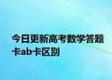 今日更新高考数学答题卡ab卡区别