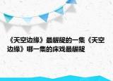 《天空边缘》最龌龊的一集《天空边缘》哪一集的床戏最龌龊