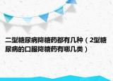 二型糖尿病降糖药都有几种（2型糖尿病的口服降糖药有哪几类）