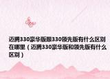 迈腾330豪华版跟330领先版有什么区别在哪里（迈腾330豪华版和领先版有什么区别）