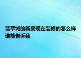 翡翠城的新房现在装修的怎么样谁能告诉我