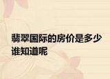 翡翠国际的房价是多少谁知道呢