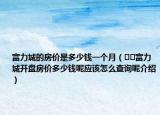 富力城的房价是多少钱一个月（﻿﻿富力城开盘房价多少钱呢应该怎么查询呢介绍）