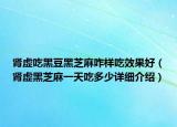 肾虚吃黑豆黑芝麻咋样吃效果好（肾虚黑芝麻一天吃多少详细介绍）