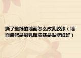 撕了壁纸的墙面怎么改乳胶漆（墙面装修是刷乳胶漆还是贴壁纸好）
