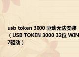 usb token 3000 驱动无法安装（USB TOKEN 3000 32位 WIN7驱动）
