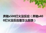 奔驰s500打火没反应（奔驰s400打火没反应是怎么回事）