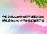 今日更新2020年拍照手机排名哪款好总结dxomark评分高的拍照手机
