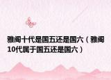 雅阁十代是国五还是国六（雅阁10代属于国五还是国六）