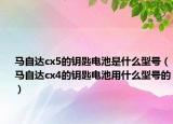 马自达cx5的钥匙电池是什么型号（马自达cx4的钥匙电池用什么型号的）