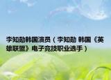 李知勋韩国演员（李知勋 韩国《英雄联盟》电子竞技职业选手）