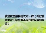 新冠疫苗接种批次不一样（新冠疫苗批次不同会有不同反应吗详细介绍）